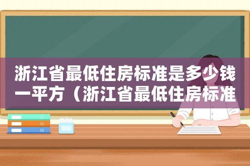 浙江省最低住房標準是多少錢一平方（浙江省最低住房標準是多少）