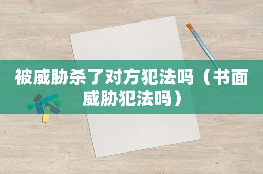 被威脅殺了對方犯法嗎（書面威脅犯法嗎）