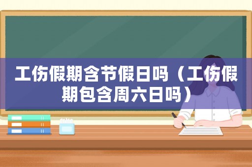 工傷假期含節假日嗎（工傷假期包含周六日嗎）