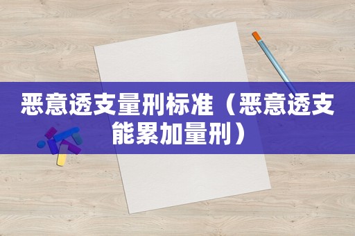 惡意透支量刑標準（惡意透支能累加量刑）