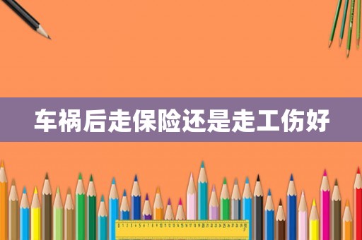 車禍后走保險還是走工傷好