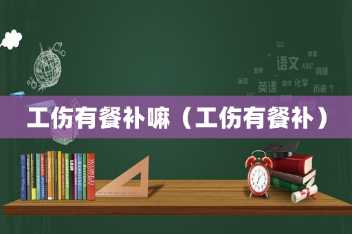 工傷有餐補嘛（工傷有餐補）