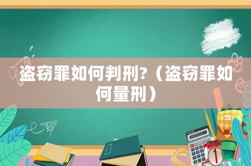 盜竊罪如何判刑?（盜竊罪如何量刑）