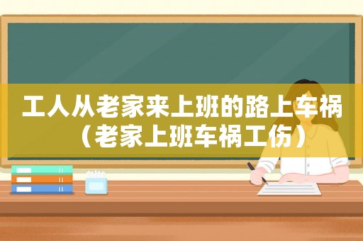 工人從老家來上班的路上車禍（老家上班車禍工傷）