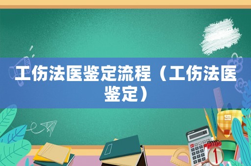 工傷法醫鑒定流程（工傷法醫鑒定）