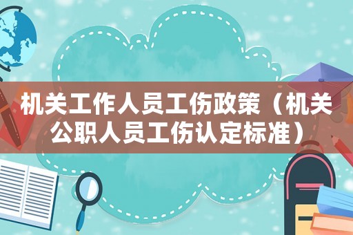 機(jī)關(guān)工作人員工傷政策（機(jī)關(guān)公職人員工傷認(rèn)定標(biāo)準(zhǔn)）