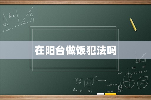 在陽臺做飯犯法嗎
