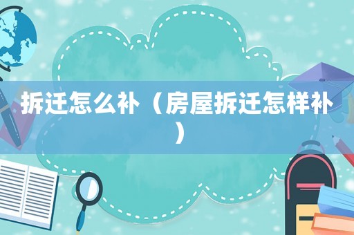 拆遷怎么補(bǔ)（房屋拆遷怎樣補(bǔ)）
