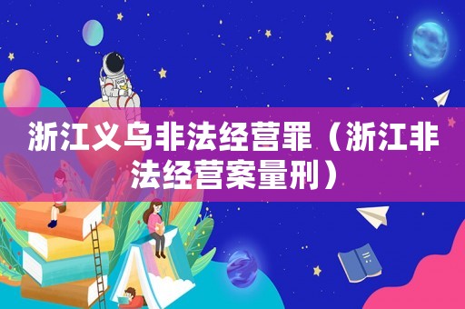浙江義烏非法經營罪（浙江非法經營案量刑）