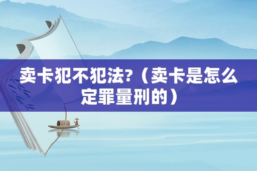 賣卡犯不犯法?（賣卡是怎么定罪量刑的）