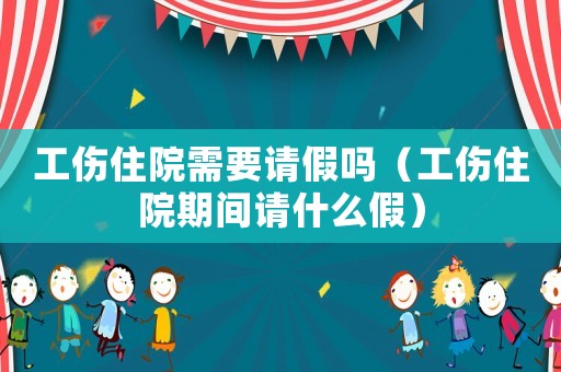 工傷住院需要請假嗎（工傷住院期間請什么假）