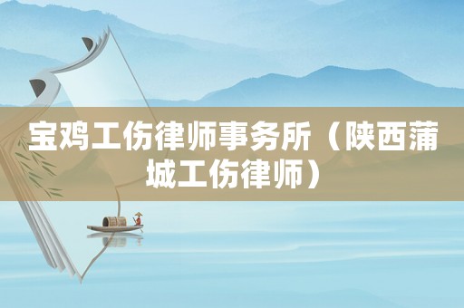 寶雞工傷律師事務所（陜西蒲城工傷律師）