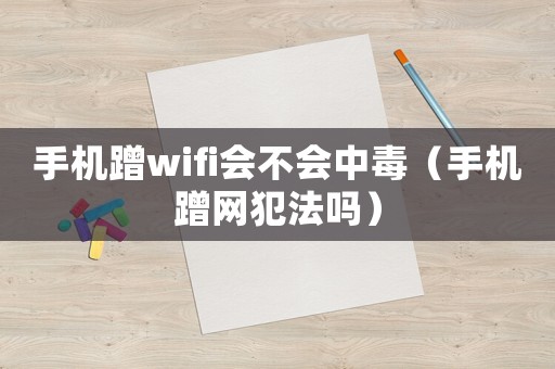 手機蹭wifi會不會中毒（手機蹭網犯法嗎）