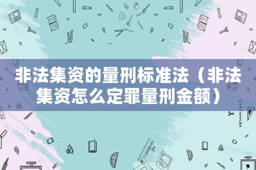 非法集資的量刑標準法（非法集資怎么定罪量刑金額）