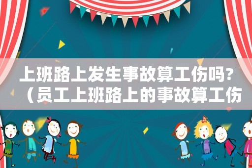 上班路上發生事故算工傷嗎?（員工上班路上的事故算工傷）