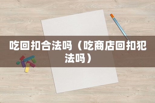吃回扣合法嗎（吃商店回扣犯法嗎）