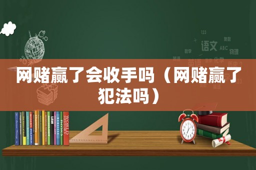 網(wǎng)賭贏了會收手嗎（網(wǎng)賭贏了犯法嗎）