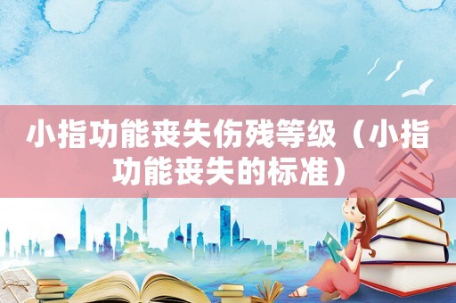 小指功能喪失傷殘等級（小指功能喪失的標準）