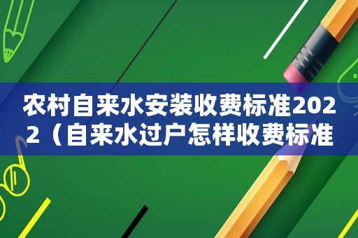 農村自來水安裝收費標準2022（自來水過戶怎樣收費標準）