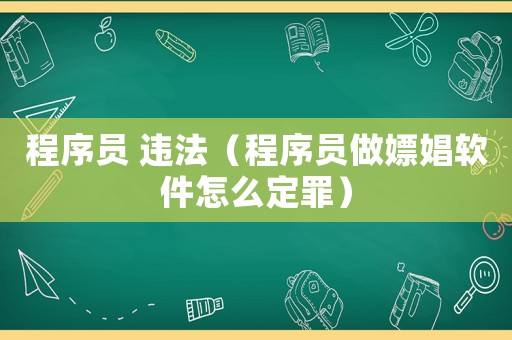 程序員 違法（程序員做嫖娼軟件怎么定罪）