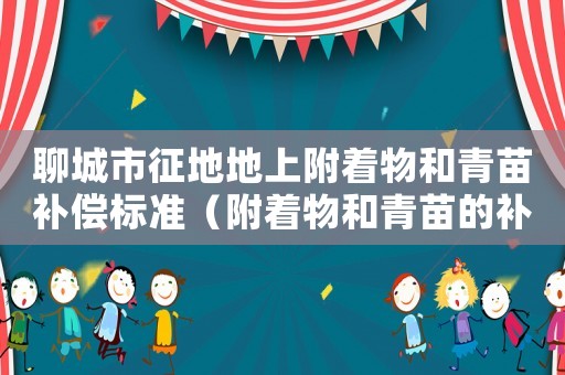 聊城市征地地上附著物和青苗補(bǔ)償標(biāo)準(zhǔn)（附著物和青苗的補(bǔ)償標(biāo)準(zhǔn)）