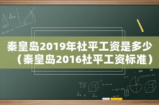 秦皇島2019年社平工資是多少（秦皇島2016社平工資標(biāo)準(zhǔn)）