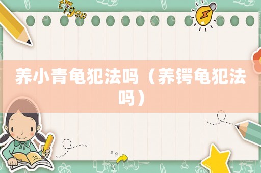 養小青龜犯法嗎（養鍔龜犯法嗎）