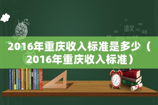 2016年重慶收入標準是多少（2016年重慶收入標準）