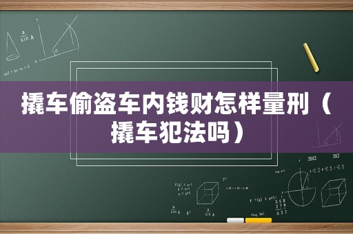 撬車偷盜車內錢財怎樣量刑（撬車犯法嗎）