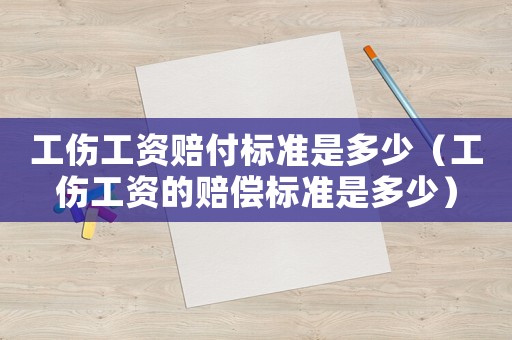 工傷工資賠付標準是多少（工傷工資的賠償標準是多少）