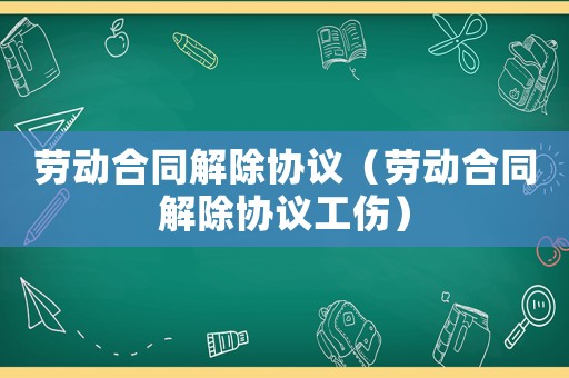 勞動合同解除協(xié)議（勞動合同解除協(xié)議工傷）