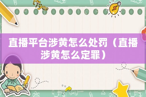 直播平臺涉黃怎么處罰（直播涉黃怎么定罪）