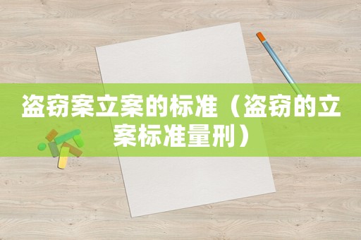 盜竊案立案的標準（盜竊的立案標準量刑）