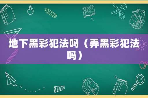 地下黑彩犯法嗎（弄黑彩犯法嗎）