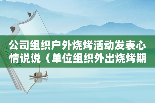 公司組織戶外燒烤活動發表心情說說（單位組織外出燒烤期間摔傷屬工傷么）