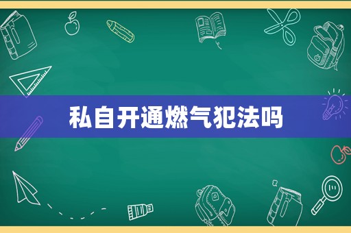 私自開通燃氣犯法嗎