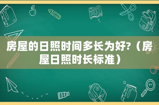 房屋的日照時間多長為好?（房屋日照時長標準）