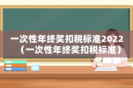 一次性年終獎扣稅標準2022（一次性年終獎扣稅標準）