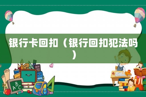 銀行卡回扣（銀行回扣犯法嗎）