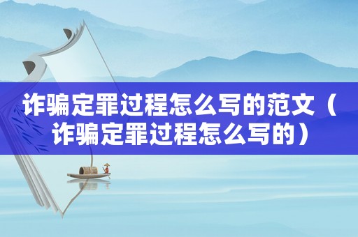 詐騙定罪過程怎么寫的范文（詐騙定罪過程怎么寫的）