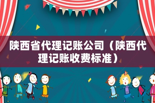 陜西省代理記賬公司（陜西代理記賬收費標準）