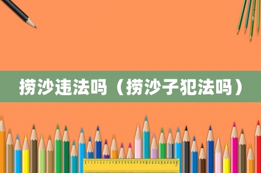 撈沙違法嗎（撈沙子犯法嗎）