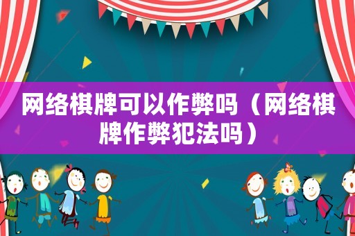 網(wǎng)絡棋牌可以作弊嗎（網(wǎng)絡棋牌作弊犯法嗎）
