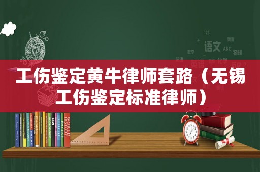 工傷鑒定黃牛律師套路（無(wú)錫工傷鑒定標(biāo)準(zhǔn)律師）