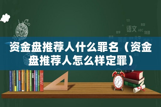 資金盤推薦人什么罪名（資金盤推薦人怎么樣定罪）