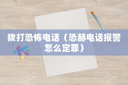 撥打恐怖電話（恐赫電話報警怎么定罪）
