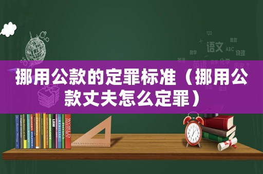 挪用公款的定罪標(biāo)準(zhǔn)（挪用公款丈夫怎么定罪）