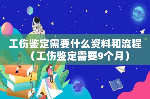 工傷鑒定需要什么資料和流程（工傷鑒定需要9個(gè)月）