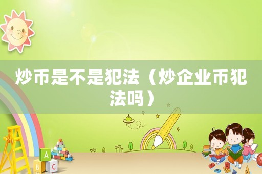 炒幣是不是犯法（炒企業幣犯法嗎）