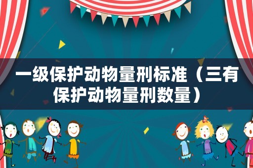 一級保護動物量刑標準（三有保護動物量刑數量）